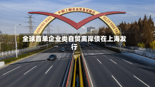 全球首单企业类自贸离岸债在上海发行-第2张图片
