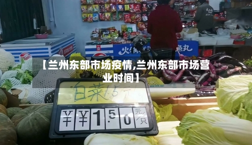 【兰州东部市场疫情,兰州东部市场营业时间】-第2张图片