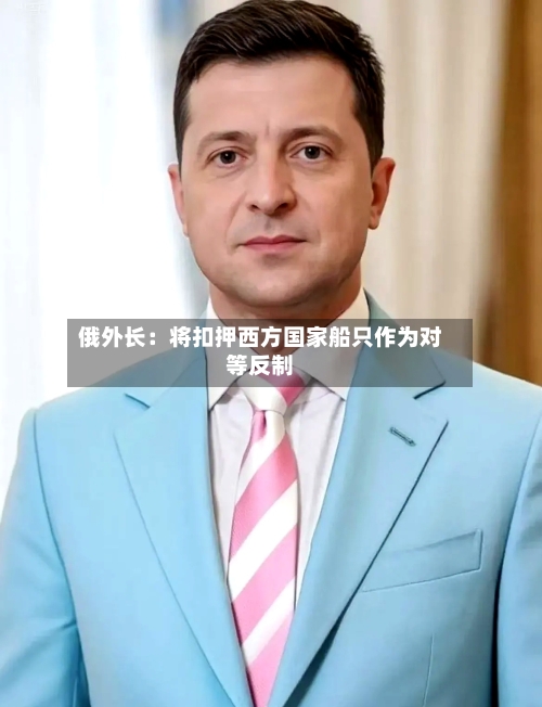 俄外长:将扣押西方国家船只作为对等反制-第2张图片