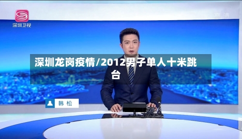 深圳龙岗疫情/2012男子单人十米跳台
