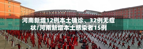 河南新增12例本土确诊、32例无症状/河南新增本土感染者15例