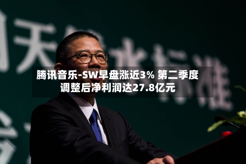 腾讯音乐-SW早盘涨近3% 第二季度调整后净利润达27.8亿元