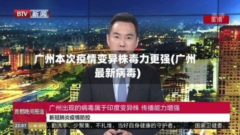 广州本次疫情变异株毒力更强(广州最新病毒)