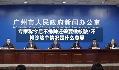 专家称今后不排除还需要做核酸/不排除这个情况是什么意思