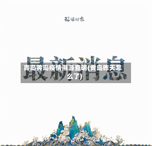 青岛黄岛疫情溯源查明(黄岛昨天怎么了)