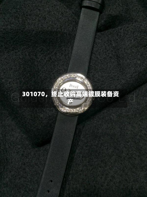301070	，终止收购高端镀膜装备资产-第2张图片