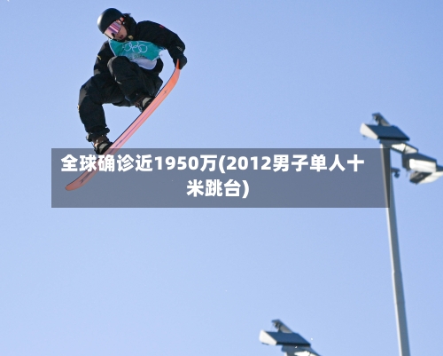 全球确诊近1950万(2012男子单人十米跳台)