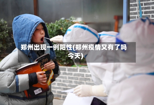 郑州出现一例阳性(郑州疫情又有了吗今天)-第2张图片
