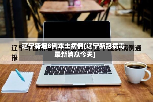 辽宁新增8例本土病例(辽宁新冠病毒最新消息今天)