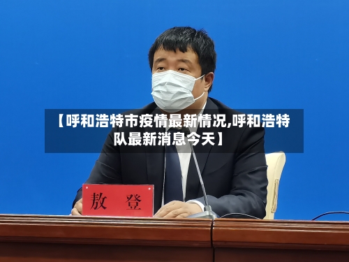 【呼和浩特市疫情最新情况,呼和浩特队最新消息今天】-第2张图片