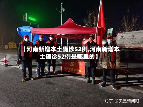 【河南新增本土确诊52例,河南新增本土确诊52例是哪里的】