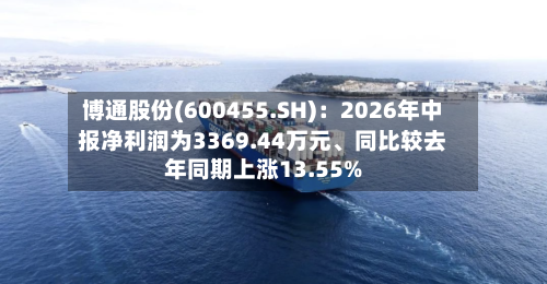 博通股份(600455.SH)：2026年中报净利润为3369.44万元、同比较去年同期上涨13.55%