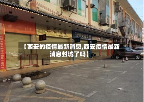 【西安的疫情最新消息,西安疫情最新消息封城了吗】-第2张图片