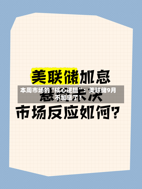 本周市场的“核心逻辑”：美联储9月不加息了？-第2张图片
