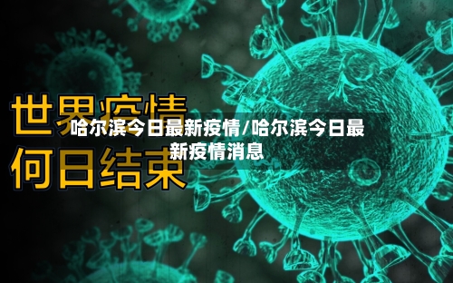 哈尔滨今日最新疫情/哈尔滨今日最新疫情消息