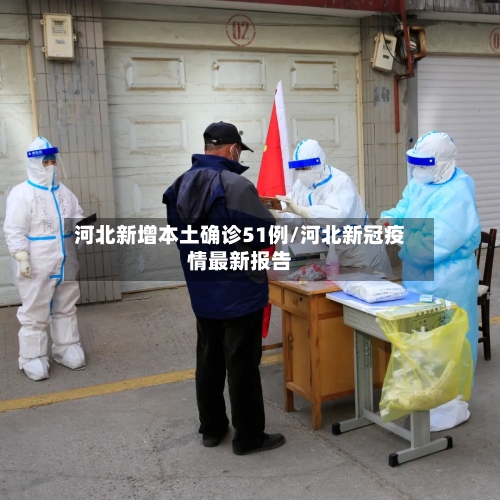 河北新增本土确诊51例/河北新冠疫情最新报告-第2张图片