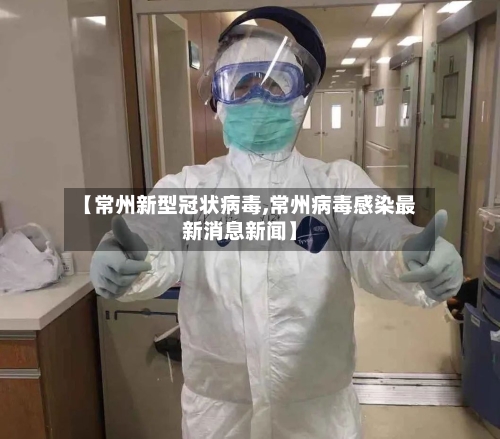 【常州新型冠状病毒,常州病毒感染最新消息新闻】-第2张图片