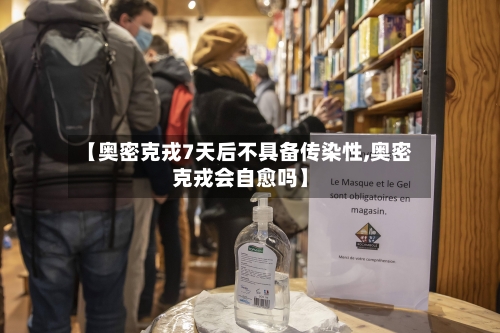 【奥密克戎7天后不具备传染性,奥密克戎会自愈吗】-第3张图片