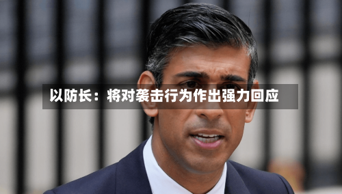 以防长：将对袭击行为作出强力回应-第2张图片