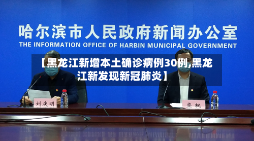 【黑龙江新增本土确诊病例30例,黑龙江新发现新冠肺炎】-第2张图片