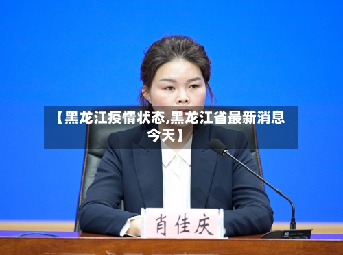 【黑龙江疫情状态,黑龙江省最新消息今天】-第3张图片