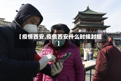 【疫情西安,疫情西安什么时候封城】