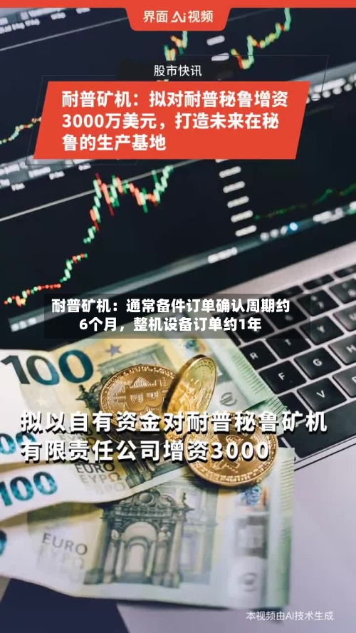 耐普矿机：通常备件订单确认周期约6个月，整机设备订单约1年-第3张图片