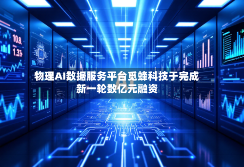 物理AI数据服务平台觅蜂科技于完成新一轮数亿元融资