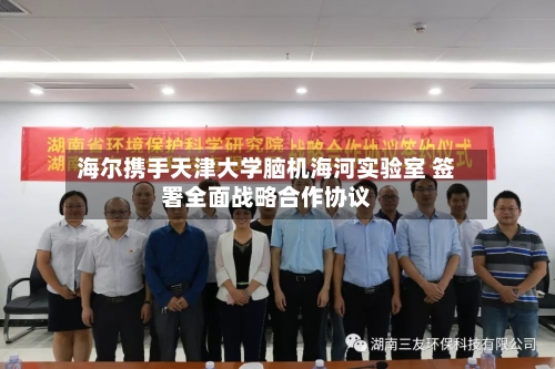 海尔携手天津大学脑机海河实验室 签署全面战略合作协议