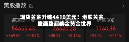 现货黄金升破4410美元！港股黄金股强势，紫金黄金世界绩后涨超6%