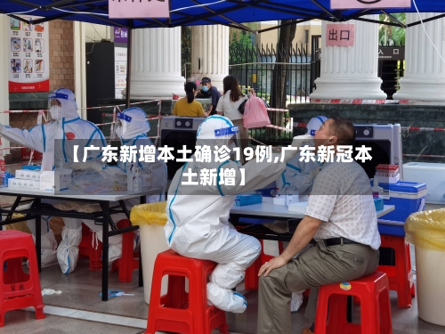 【广东新增本土确诊19例,广东新冠本土新增】-第2张图片