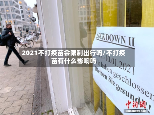 2021不打疫苗会限制出行吗/不打疫苗有什么影响吗-第2张图片
