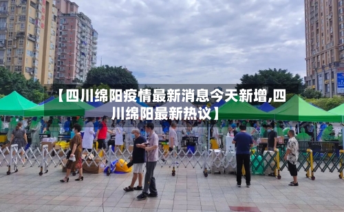 【四川绵阳疫情最新消息今天新增,四川绵阳最新热议】