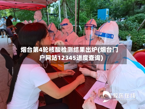 烟台第4轮核酸检测结果出炉(烟台门户网站12345进度查询)-第2张图片