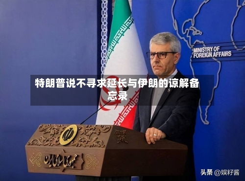 特朗普说不寻求延长与伊朗的谅解备忘录