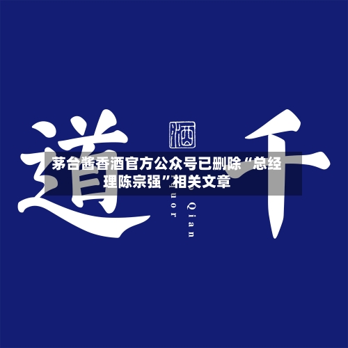 茅台酱香酒官方公众号已删除“总经理陈宗强”相关文章-第3张图片