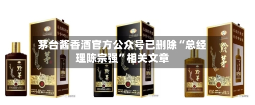 茅台酱香酒官方公众号已删除“总经理陈宗强”相关文章