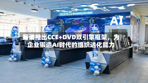 每天互动推出CCE+DVD双引擎框架，为企业锻造AI时代的组织进化能力-第3张图片