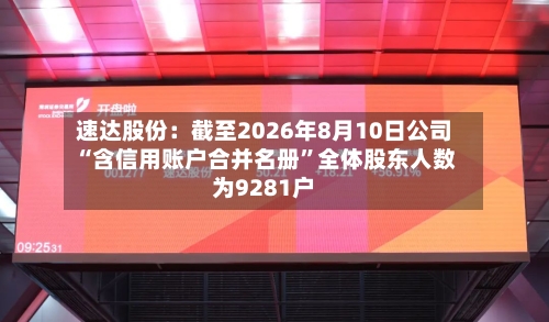 速达股份：截至2026年8月10日公司“含信用账户合并名册”全体股东人数为9281户