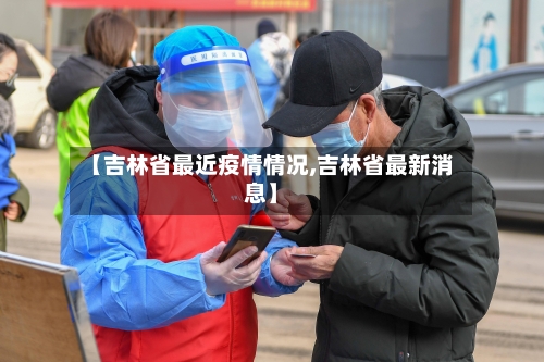【吉林省最近疫情情况,吉林省最新消息】