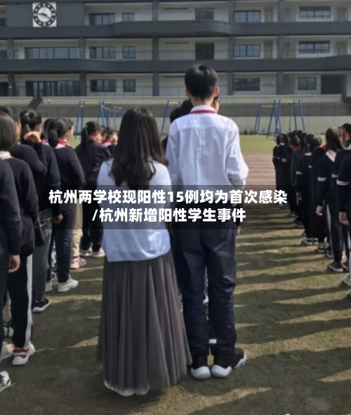 杭州两学校现阳性15例均为首次感染/杭州新增阳性学生事件