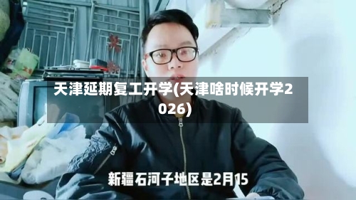 天津延期复工开学(天津啥时候开学2026)-第2张图片