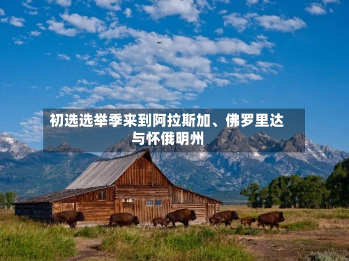初选选举季来到阿拉斯加	、佛罗里达与怀俄明州-第2张图片