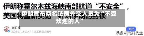 伊朗宣布两名法国外交人员为“不受欢迎的人”-第2张图片