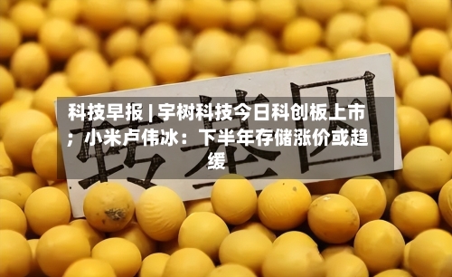 科技早报 | 宇树科技今日科创板上市；小米卢伟冰：下半年存储涨价或趋缓-第2张图片