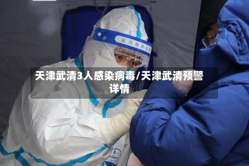 天津武清3人感染病毒/天津武清预警详情-第2张图片