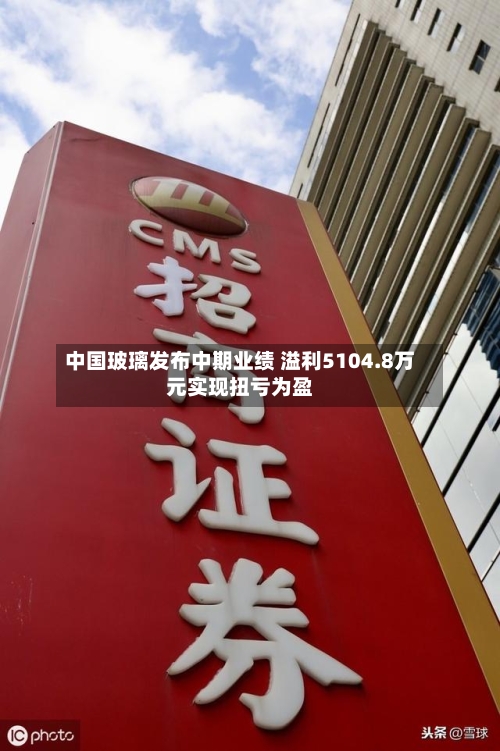 中国玻璃发布中期业绩 溢利5104.8万元实现扭亏为盈-第2张图片