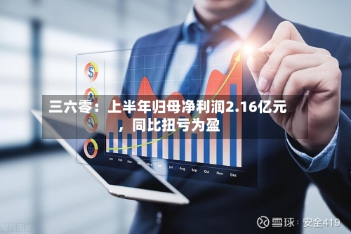 三六零：上半年归母净利润2.16亿元，同比扭亏为盈-第2张图片