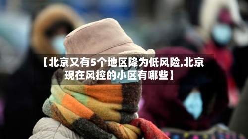 【北京又有5个地区降为低风险,北京现在风控的小区有哪些】-第3张图片