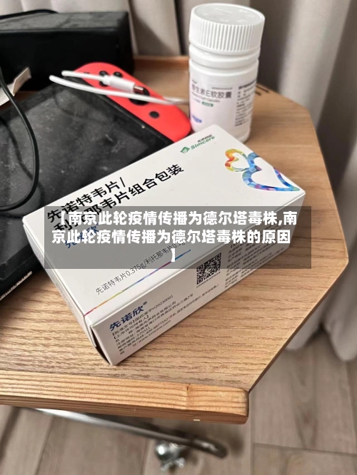 【南京此轮疫情传播为德尔塔毒株,南京此轮疫情传播为德尔塔毒株的原因】